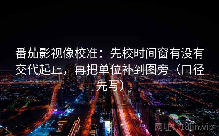 番茄影视像校准:先校时间窗有没有交代起止,再把单位补到图旁(口径先写)