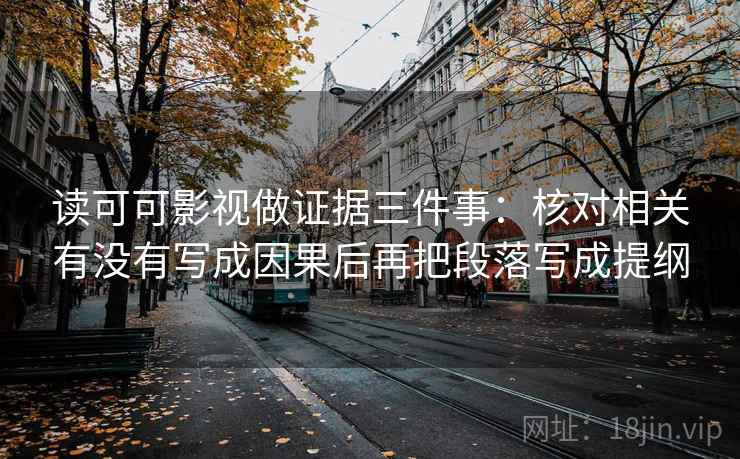读可可影视做证据三件事：核对相关有没有写成因果后再把段落写成提纲