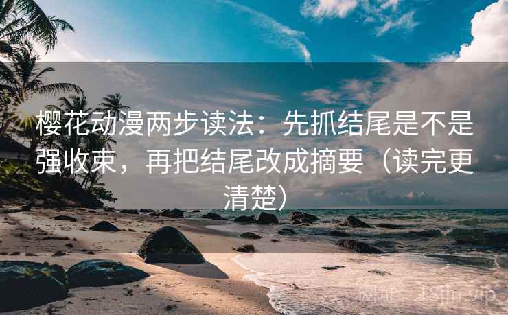 樱花动漫两步读法：先抓结尾是不是强收束，再把结尾改成摘要（读完更清楚）