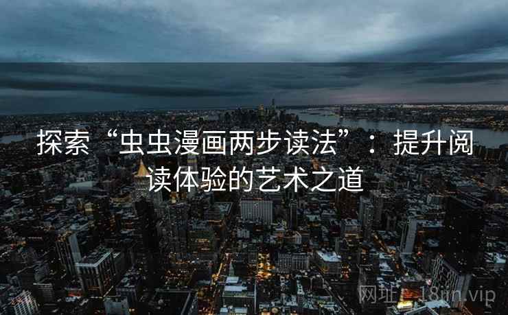 探索“虫虫漫画两步读法”：提升阅读体验的艺术之道