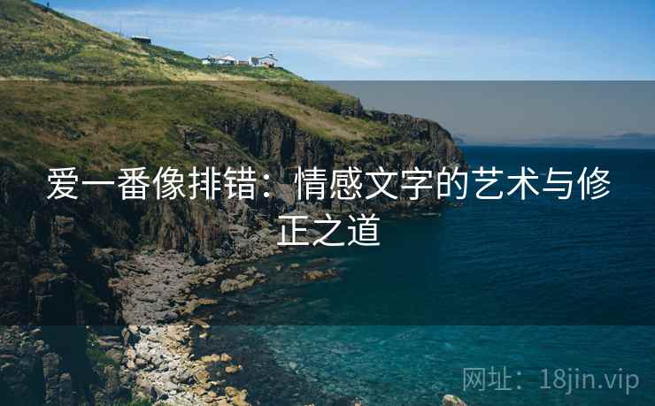爱一番像排错：情感文字的艺术与修正之道