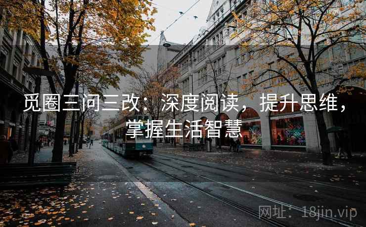 觅圈三问三改：深度阅读，提升思维，掌握生活智慧
