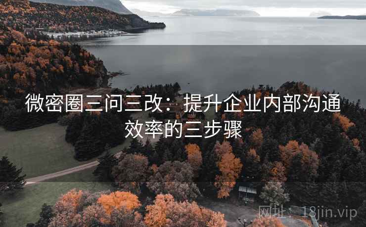 微密圈三问三改：提升企业内部沟通效率的三步骤