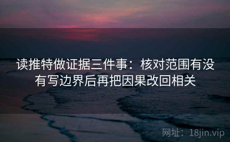 读推特做证据三件事：核对范围有没有写边界后再把因果改回相关