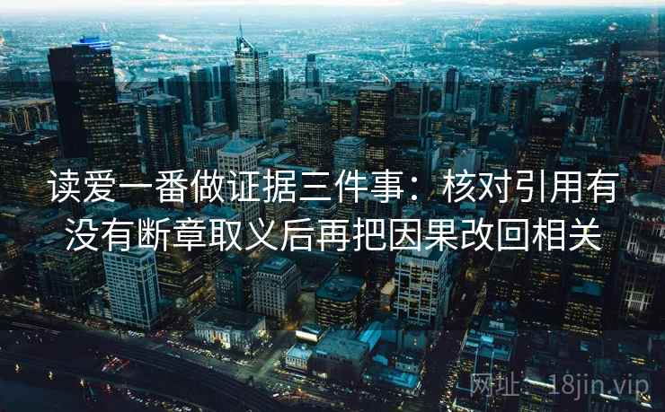 读爱一番做证据三件事：核对引用有没有断章取义后再把因果改回相关