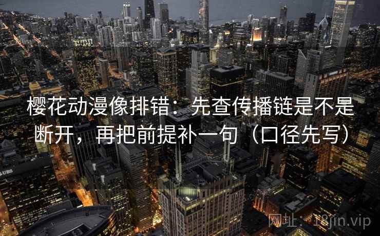 樱花动漫像排错:先查传播链是不是断开,再把前提补一句(口径先写) 樱花动漫像排错:先查传播链是不是断开,再把前提补一句(口径先写)
