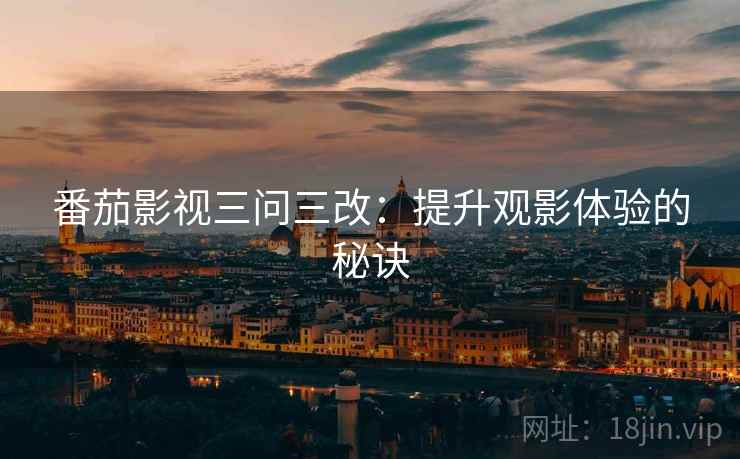 番茄影视三问三改：提升观影体验的秘诀