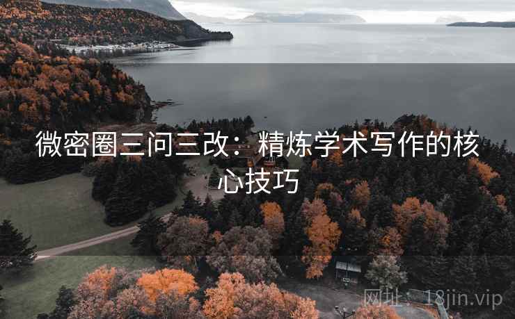 微密圈三问三改：精炼学术写作的核心技巧