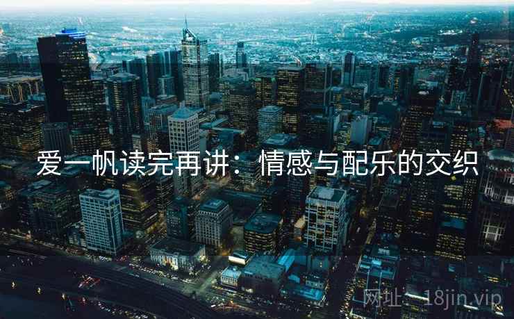 爱一帆读完再讲:情感与配乐的交织 爱一帆读完再讲:情感与配乐的交织