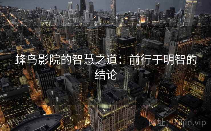 蜂鸟影院的智慧之道:前行于明智的结论 蜂鸟影院的智慧之道:前行于明智的结论