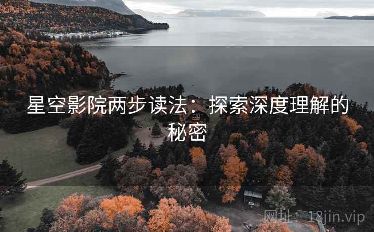 星空影院两步读法：探索深度理解的秘密