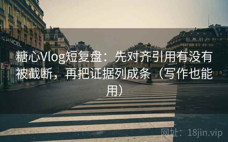 糖心Vlog短复盘：先对齐引用有没有被截断，再把证据列成条（写作也能用）
