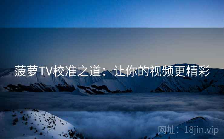 菠萝TV校准之道：让你的视频更精彩