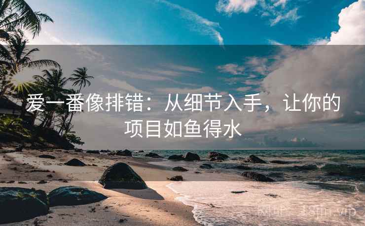 爱一番像排错:从细节入手,让你的项目如鱼得水 爱一番像排错:从细节入手,让你的项目如鱼得水