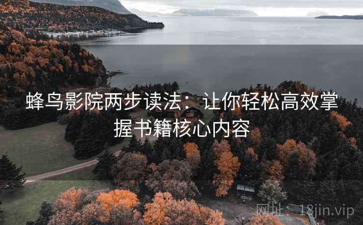 蜂鸟影院两步读法:让你轻松高效掌握书籍核心内容 蜂鸟影院两步读法:让你轻松高效掌握书籍核心内容