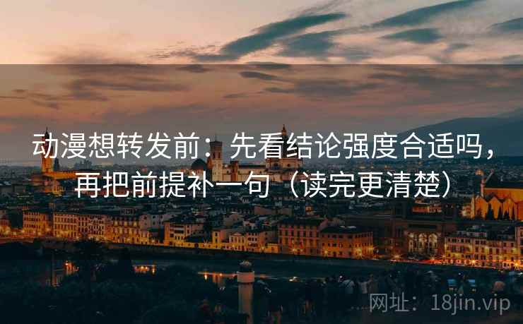 动漫想转发前:先看结论强度合适吗,再把前提补一句(读完更清楚) 动漫想转发前:先看结论强度合适吗,再把前提补一句(读完更清楚)