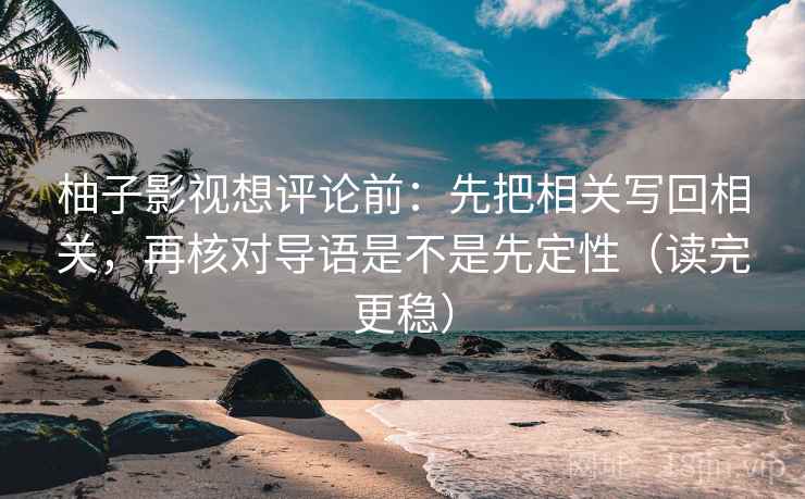 柚子影视想评论前:先把相关写回相关,再核对导语是不是先定性(读完更稳) 柚子影视想评论前:先把相关写回相关,再核对导语是不是先定性(读完更稳)
