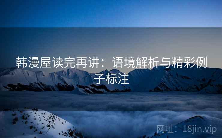 韩漫屋读完再讲:语境解析与精彩例子标注