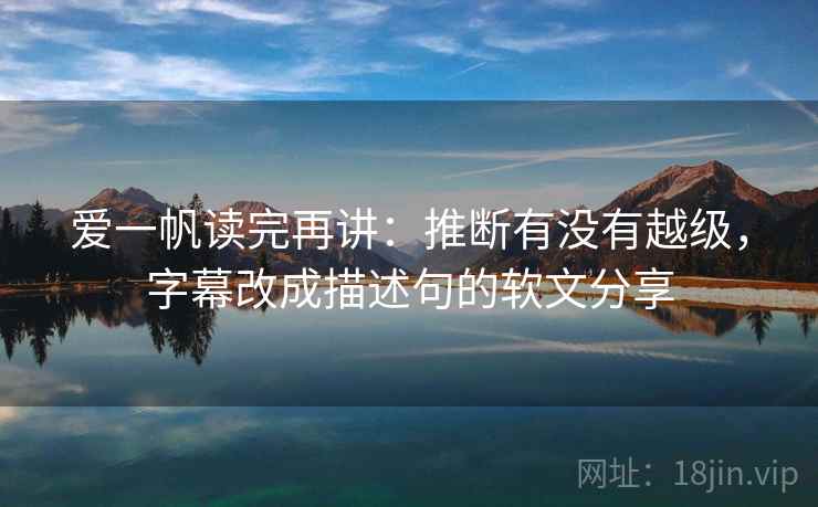 爱一帆读完再讲:推断有没有越级,字幕改成描述句的软文分享 爱一帆读完再讲:推断有没有越级,字幕改成描述句的软文分享