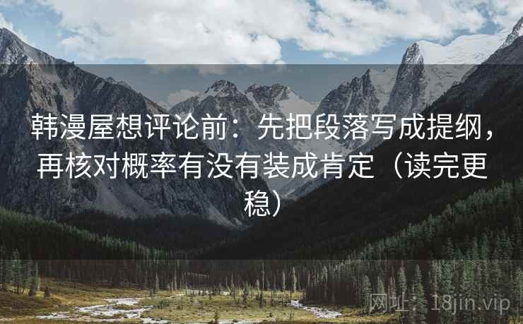 韩漫屋想评论前：先把段落写成提纲，再核对概率有没有装成肯定（读完更稳）